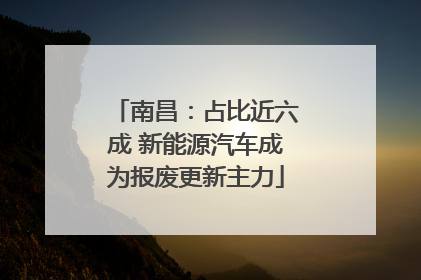 南昌：占比近六成 新能源汽车成为报废更新主力