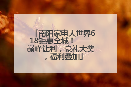 南阳家电大世界618钜惠全城！——巅峰让利，豪礼大奖，福利叠加