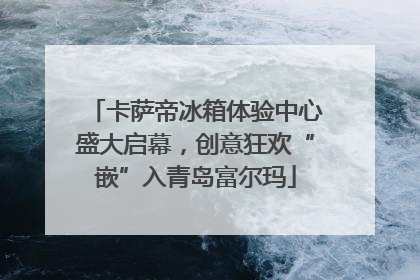 卡萨帝冰箱体验中心盛大启幕，创意狂欢“嵌”入青岛富尔玛