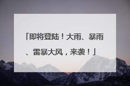 即将登陆！大雨、暴雨、雷暴大风，来袭！