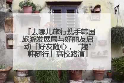 去哪儿旅行携手韩国旅游发展局与好丽友启动「好友随心，“趣”韩随行」高校路演