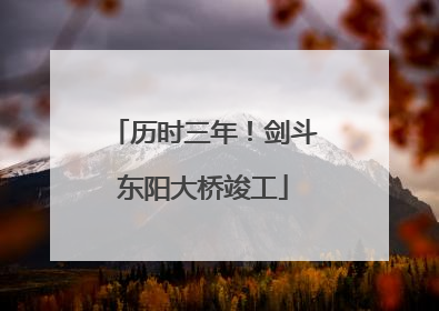 历时三年！剑斗东阳大桥竣工