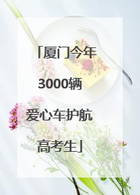 厦门今年3000辆爱心车护航高考生