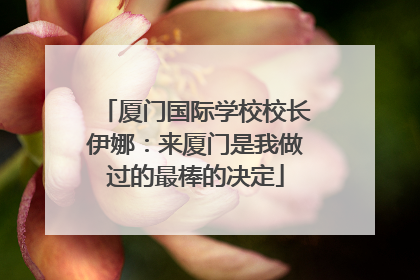 厦门国际学校校长伊娜：来厦门是我做过的最棒的决定