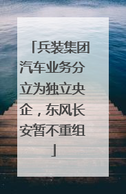 兵装集团汽车业务分立为独立央企，东风长安暂不重组
