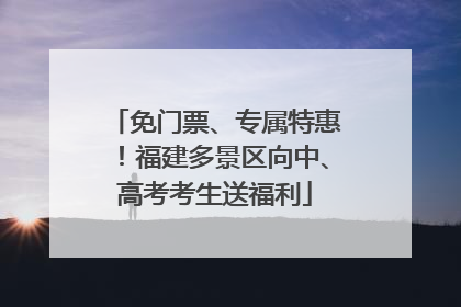 免门票、专属特惠！福建多景区向中、高考考生送福利