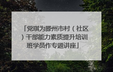 党琪为滕州市村（社区）干部能力素质提升培训班学员作专题讲座