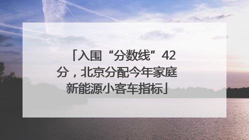 入围“分数线”42分，北京分配今年家庭新能源小客车指标