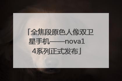 全焦段原色人像双卫星手机——nova14系列正式发布