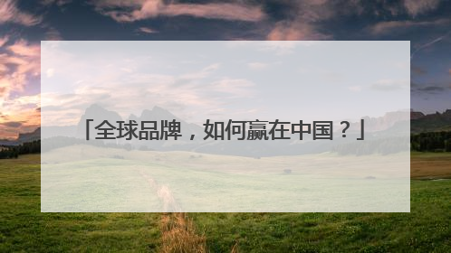 全球品牌，如何赢在中国？