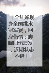 全红婵现身全国跳水冠军赛，回应伤情：脚腕旧伤复发，近期状态不错