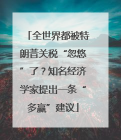 全世界都被特朗普关税“忽悠”了？知名经济学家提出一条“多赢”建议