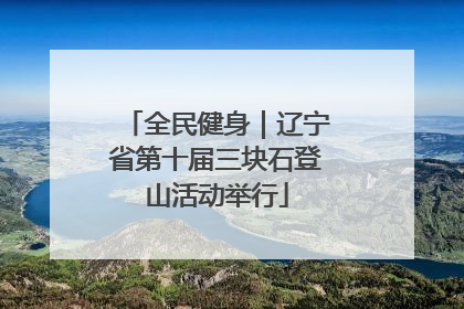 全民健身｜辽宁省第十届三块石登山活动举行