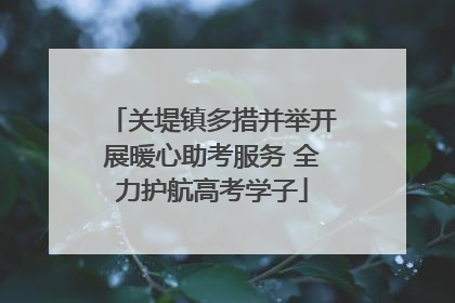 关堤镇多措并举开展暖心助考服务 全力护航高考学子