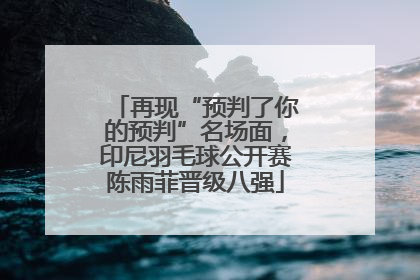 再现“预判了你的预判”名场面，印尼羽毛球公开赛陈雨菲晋级八强