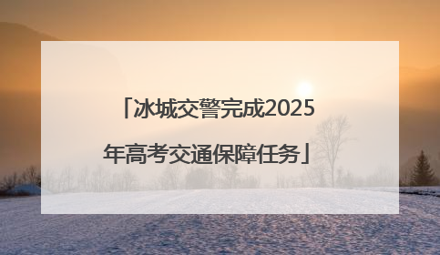 冰城交警完成2025年高考交通保障任务