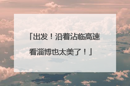 出发！沿着沾临高速看淄博也太美了！