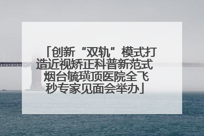 创新“双轨”模式打造近视矫正科普新范式 烟台毓璜顶医院全飞秒专家见面会举办