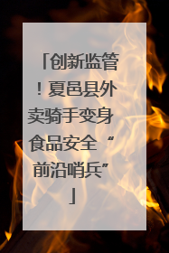 创新监管！夏邑县外卖骑手变身食品安全“前沿哨兵”