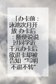 办卡前：泳池次月开放 办卡后：随便说说 过同学近千元办卡后欲退卡却被告知“写明不退不转”！