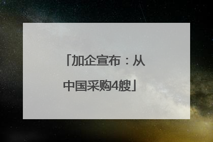 加企宣布：从中国采购4艘