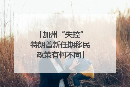 加州“失控” 特朗普新任期移民政策有何不同