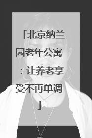 北京纳兰园老年公寓：让养老享受不再单调