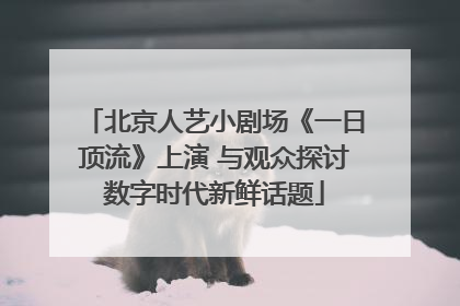 北京人艺小剧场《一日顶流》上演 与观众探讨数字时代新鲜话题