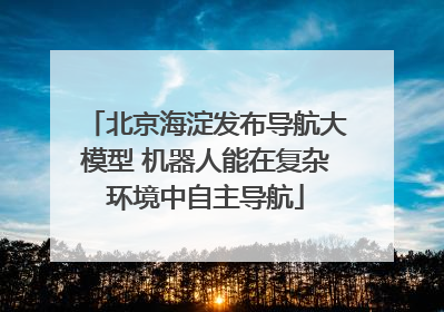 北京海淀发布导航大模型 机器人能在复杂环境中自主导航