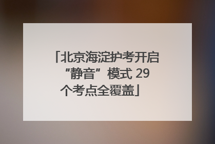 北京海淀护考开启“静音”模式 29个考点全覆盖