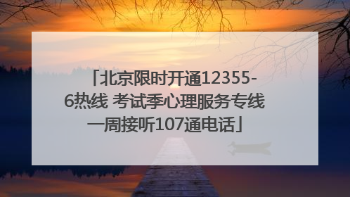 北京限时开通12355-6热线 考试季心理服务专线一周接听107通电话