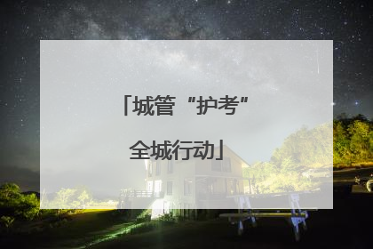 城管“护考” 全城行动