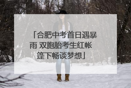 合肥中考首日遇暴雨 双胞胎考生红帐篷下畅谈梦想