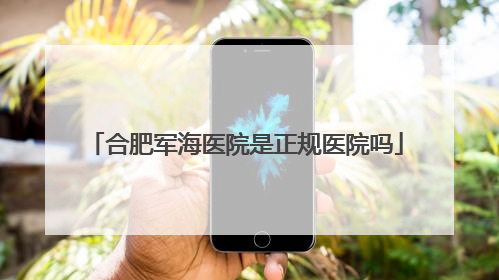 合肥军海医院是正规医院吗