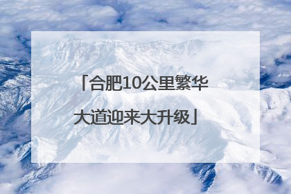 合肥10公里繁华大道迎来大升级