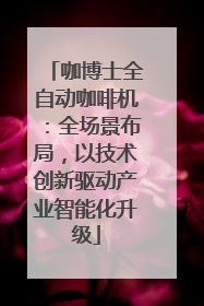 咖博士全自动咖啡机：全场景布局，以技术创新驱动产业智能化升级