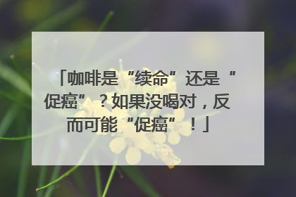 咖啡是“续命”还是“促癌”？如果没喝对，反而可能“促癌”！