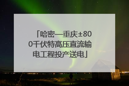 哈密—重庆±800千伏特高压直流输电工程投产送电