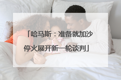 哈马斯：准备就加沙停火展开新一轮谈判