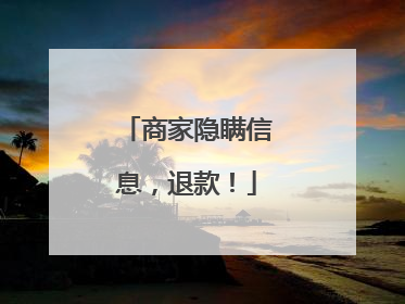 商家隐瞒信息，退款！