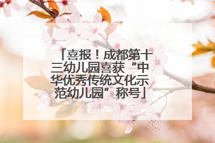 喜报！成都第十三幼儿园喜获“中华优秀传统文化示范幼儿园”称号