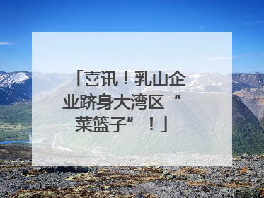 喜讯！乳山企业跻身大湾区“菜篮子”！