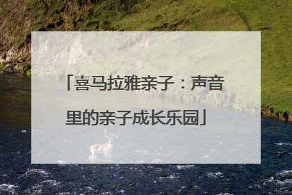 喜马拉雅亲子：声音里的亲子成长乐园