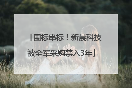 围标串标！新晨科技被全军采购禁入3年