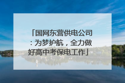 国网东营供电公司：为梦护航，全力做好高中考保电工作