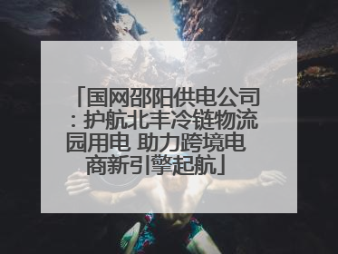 国网邵阳供电公司：护航北丰冷链物流园用电 助力跨境电商新引擎起航
