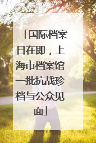 国际档案日在即，上海市档案馆一批抗战珍档与公众见面