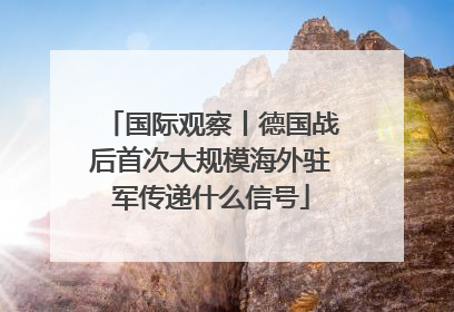国际观察丨德国战后首次大规模海外驻军传递什么信号
