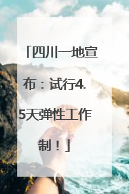 四川一地宣布：试行4.5天弹性工作制！
