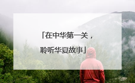 在中华第一关，聆听华夏故事